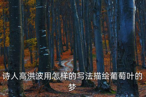 詩(shī)人高洪波用怎樣的寫(xiě)法描繪葡萄葉的夢(mèng)