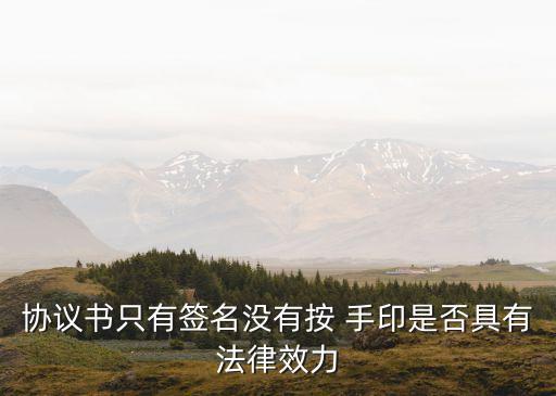 協(xié)議書只有簽名沒有按 手印是否具有法律效力