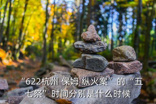 “622杭州 保姆 縱火案”的“五七祭”時(shí)間分別是什么時(shí)候