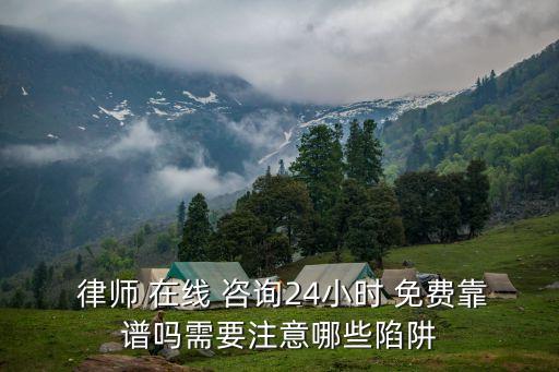  律師 在線 咨詢24小時(shí) 免費(fèi)靠譜嗎需要注意哪些陷阱