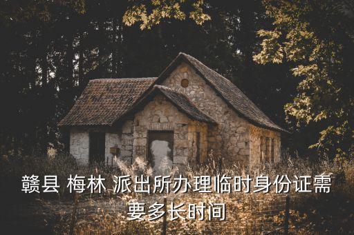 贛縣 梅林 派出所辦理臨時身份證需要多長時間