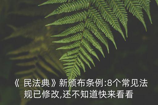 《 民法典》新頒布條例:8個常見法規(guī)已修改,還不知道快來看看