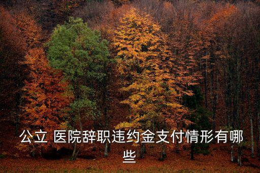  公立 醫(yī)院辭職違約金支付情形有哪些