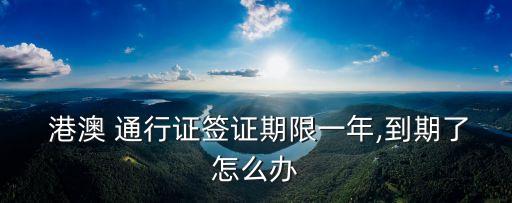 港澳通行證過(guò)期了怎么續(xù)簽,2023港澳通行證過(guò)期了怎么續(xù)簽