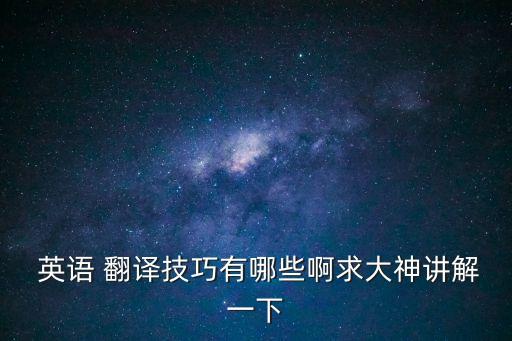  英語 翻譯技巧有哪些啊求大神講解一下