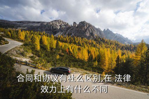  合同和協(xié)議有社么區(qū)別,在 法律 效力上有什么不同