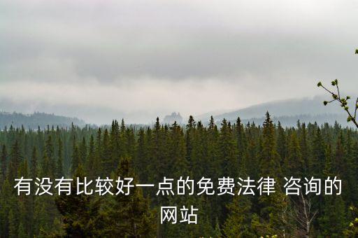 有沒有比較好一點的免費法律 咨詢的網(wǎng)站