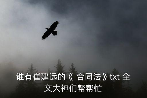 誰(shuí)有崔建遠(yuǎn)的《 合同法》txt 全文大神們幫幫忙