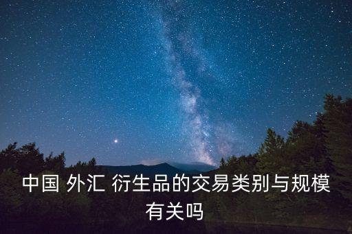 中國(guó) 外匯 衍生品的交易類(lèi)別與規(guī)模有關(guān)嗎