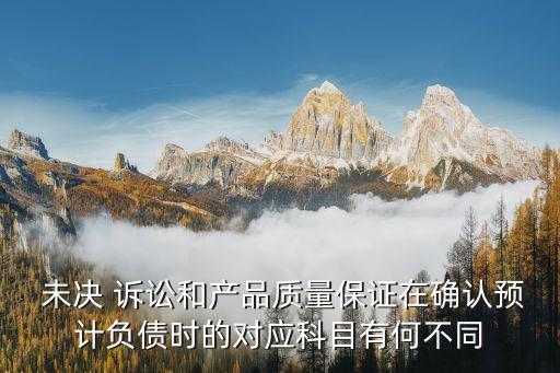  未決 訴訟和產(chǎn)品質(zhì)量保證在確認(rèn)預(yù)計負(fù)債時的對應(yīng)科目有何不同