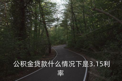  公積金貸款什么情況下是3.15利率