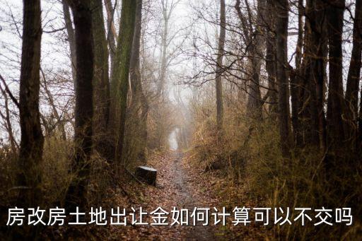 房改房土地出讓金如何計算可以不交嗎