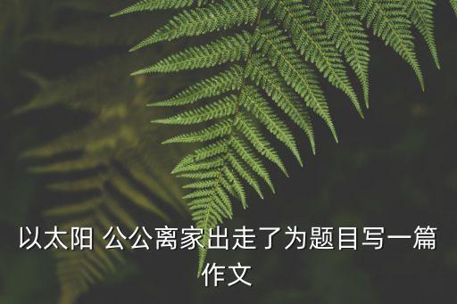 以太陽 公公離家出走了為題目寫一篇作文
