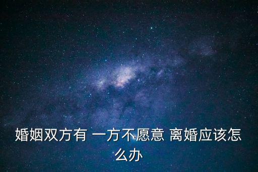 如果有一方不愿意離婚怎么辦,如果一方不愿意離婚怎么辦理