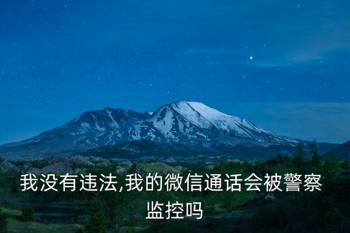 我沒有違法,我的微信通話會被警察 監(jiān)控嗎