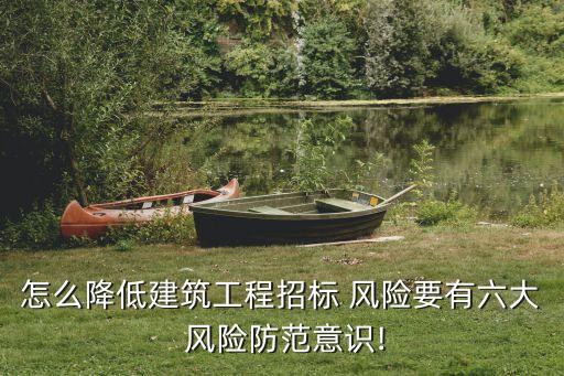 怎么降低建筑工程招標(biāo) 風(fēng)險(xiǎn)要有六大 風(fēng)險(xiǎn)防范意識(shí)!