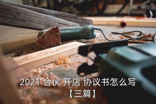 2021 合伙 開店 協(xié)議書怎么寫【三篇】
