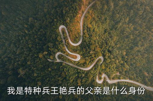 我是特種兵王艷兵的父親是什么身份