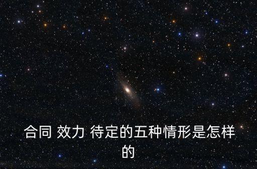  合同 效力 待定的五種情形是怎樣的