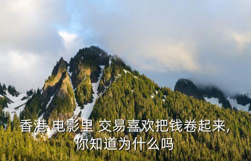 香港 電影里 交易喜歡把錢(qián)卷起來(lái),你知道為什么嗎