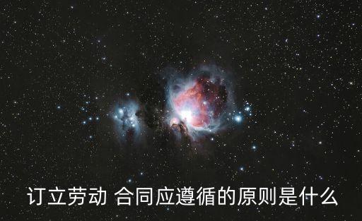  訂立勞動(dòng) 合同應(yīng)遵循的原則是什么