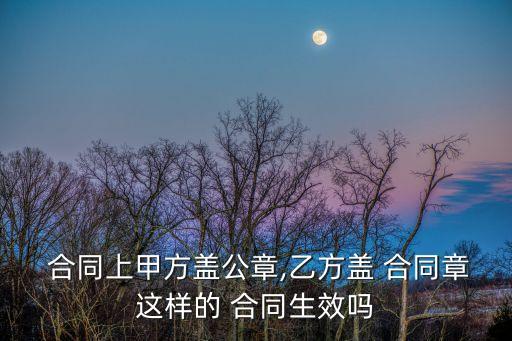 合同上甲方蓋公章,乙方蓋 合同章這樣的 合同生效嗎