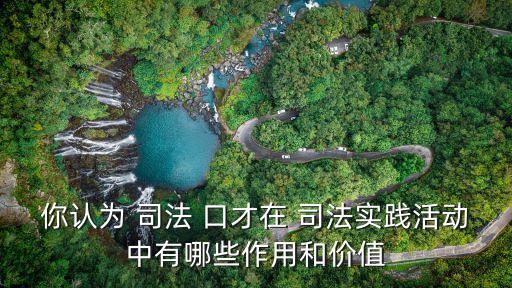 你認(rèn)為 司法 口才在 司法實(shí)踐活動(dòng)中有哪些作用和價(jià)值
