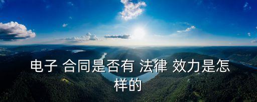  電子 合同是否有 法律 效力是怎樣的