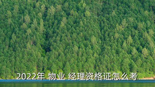 2022年 物業(yè) 經(jīng)理資格證怎么考