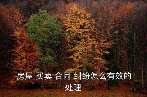  房屋 買賣 合同 糾紛怎么有效的處理