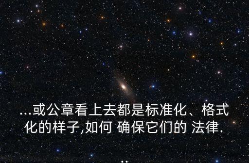 ...或公章看上去都是標(biāo)準(zhǔn)化、格式化的樣子,如何 確保它們的 法律...