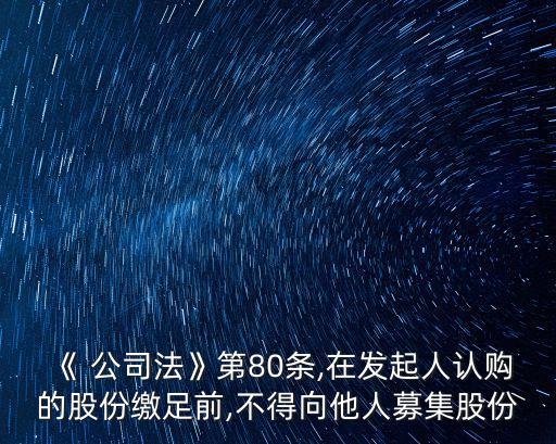 《 公司法》第80條,在發(fā)起人認購的股份繳足前,不得向他人募集股份