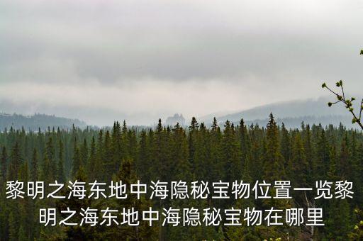 黎明之海東地中海隱秘寶物位置一覽黎明之海東地中海隱秘寶物在哪里