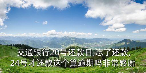  交通銀行20號(hào)還款日,忘了還款,24號(hào)才還款這個(gè)算逾期嗎非常感謝