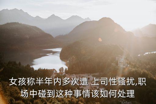 女孩稱半年內(nèi)多次遭 上司性騷擾,職場中碰到這種事情該如何處理