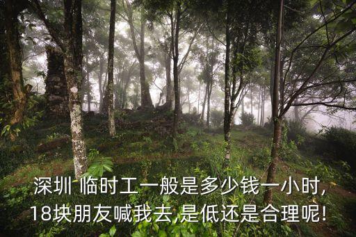  深圳 臨時(shí)工一般是多少錢一小時(shí),18塊朋友喊我去,是低還是合理呢!