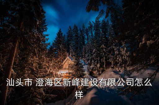 汕頭市 澄海區(qū)新峰建設(shè)有限公司怎么樣