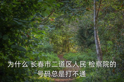 為什么 長春市二道區(qū)人民 檢察院的號碼總是打不通
