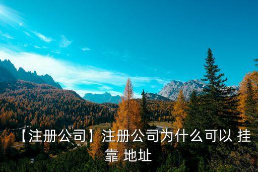 【注冊公司】注冊公司為什么可以 掛靠 地址