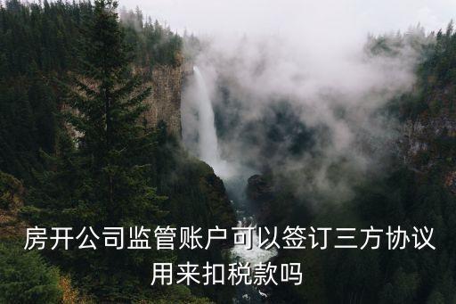  房開(kāi)公司監(jiān)管賬戶可以簽訂三方協(xié)議用來(lái)扣稅款嗎