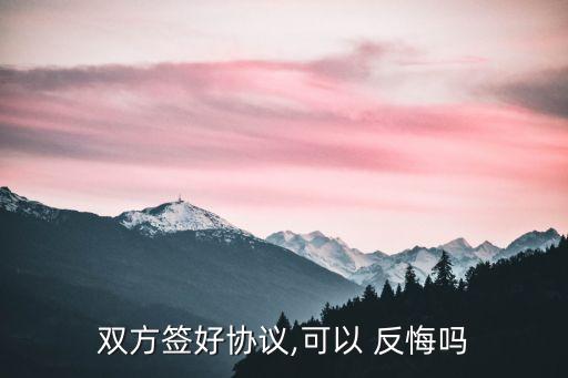 雙方簽好協(xié)議,可以 反悔嗎