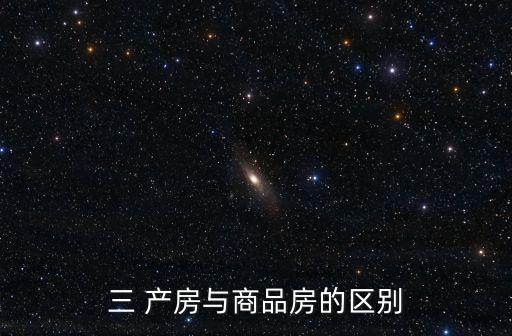 三 產(chǎn)房與商品房的區(qū)別