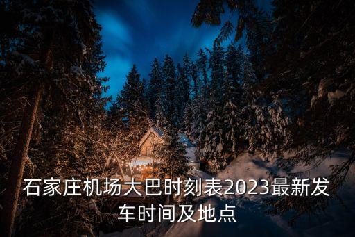石家莊機(jī)場(chǎng)大巴時(shí)刻表2023最新發(fā)車時(shí)間及地點(diǎn)