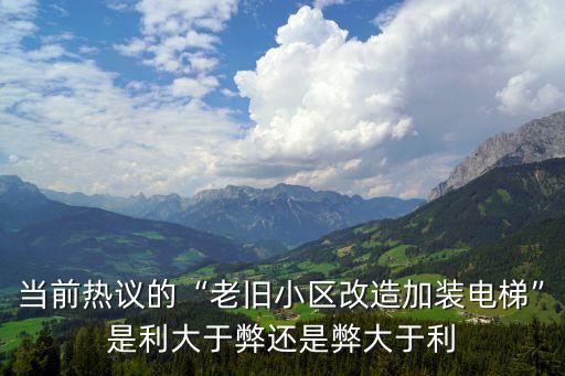 當(dāng)前熱議的“老舊小區(qū)改造加裝電梯”是利大于弊還是弊大于利