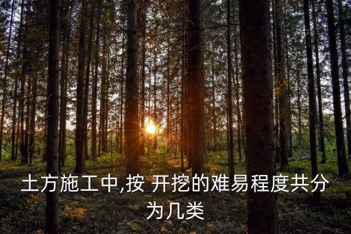 土方施工中,按 開(kāi)挖的難易程度共分為幾類(lèi)
