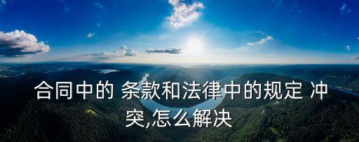  合同中的 條款和法律中的規(guī)定 沖突,怎么解決