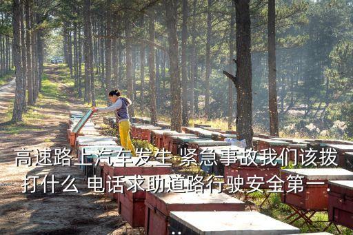 高速路上汽車發(fā)生 緊急事故我們該撥打什么 電話求助道路行駛安全第一...