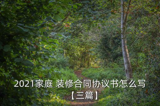 2021家庭 裝修合同協(xié)議書怎么寫【三篇】