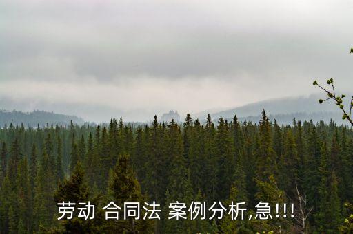 勞動(dòng) 合同法 案例分析,急!!!