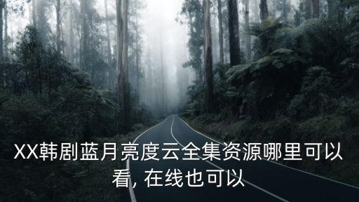 XX韓劇藍(lán)月亮度云全集資源哪里可以看, 在線也可以